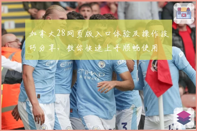 加拿大28网页版入口体验及操作技巧分享，教你快速上手顺畅使用