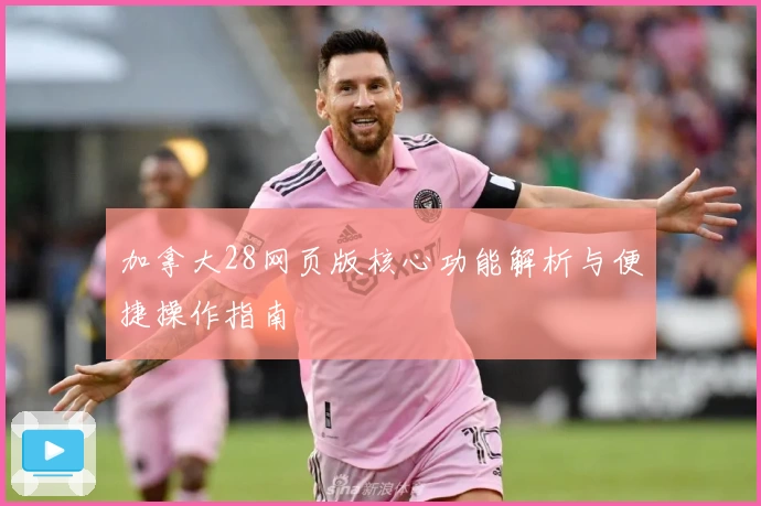 加拿大28网页版核心功能解析与便捷操作指南
