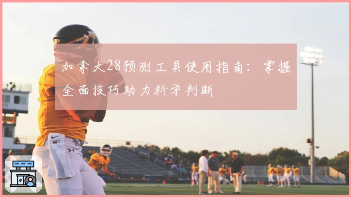 加拿大28预测工具使用指南：掌握全面技巧助力科学判断