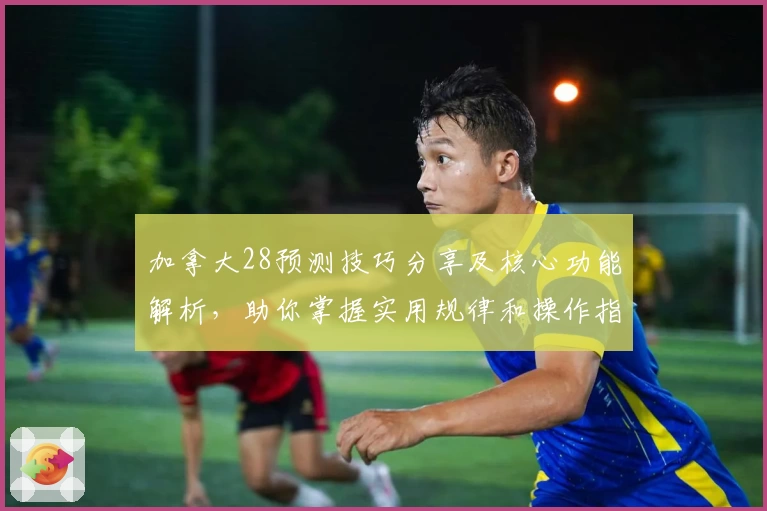 加拿大28预测技巧分享及核心功能解析，助你掌握实用规律和操作指南