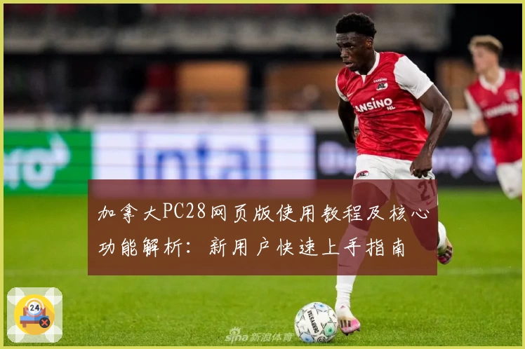 加拿大PC28网页版使用教程及核心功能解析：新用户快速上手指南