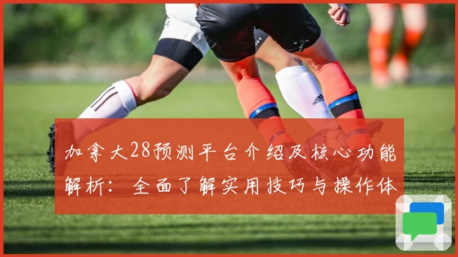 加拿大28预测平台介绍及核心功能解析：全面了解实用技巧与操作体验