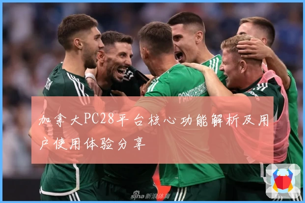 加拿大PC28平台核心功能解析及用户使用体验分享