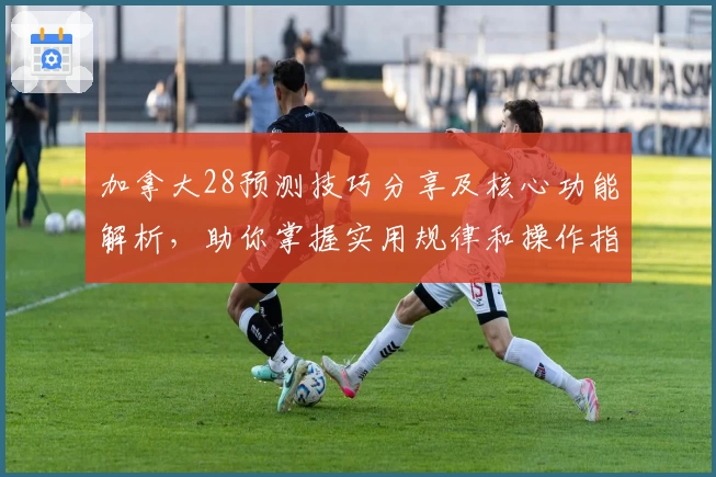 加拿大28预测技巧分享及核心功能解析，助你掌握实用规律和操作指南
