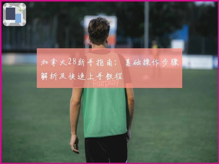 加拿大28新手指南：基础操作步骤解析及快速上手教程