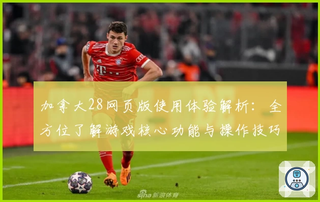 加拿大28网页版使用体验解析：全方位了解游戏核心功能与操作技巧
