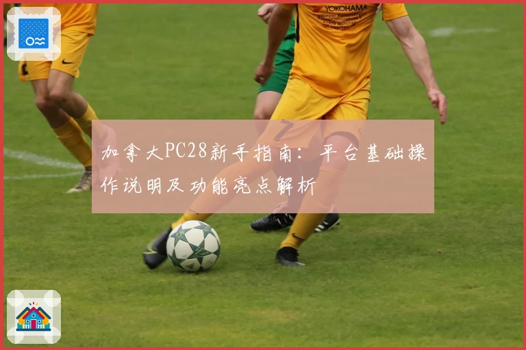 加拿大PC28新手指南:平台基础操作说明及功能亮点解析