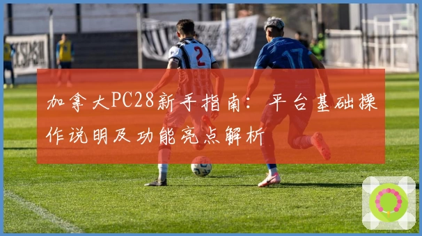 加拿大PC28新手指南：平台基础操作说明及功能亮点解析